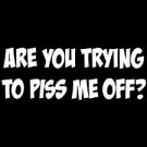 Are You Trying To Piss Me Off - Small