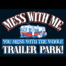 Mess With Me You Mess With The Whole Trailer Park-  Medium