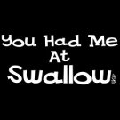 You Had Me at Swallow-  Large
