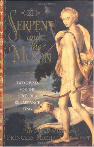The Serpent and the Moon: Two Rivals for the Love of a Renaissance King (Hardcov