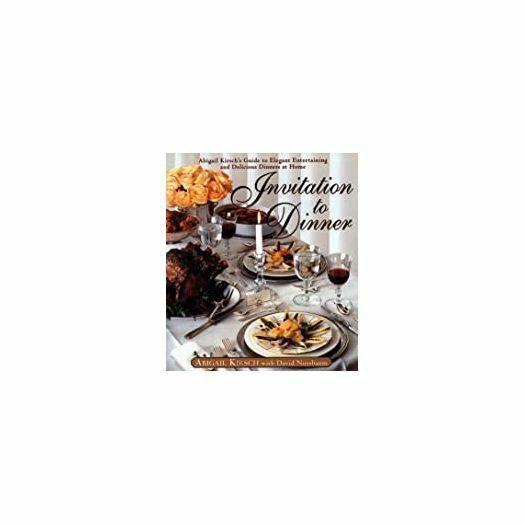 Invitation to Dinner: Abigail Kirsch's Guide to Elegant Entertaining and Delicio