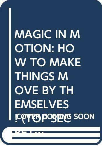 MAGIC IN MOTION: HOW TO MAKE THINGS MOVE BY THEMSELVES! (TOP SECRET MAGIC) [Pap